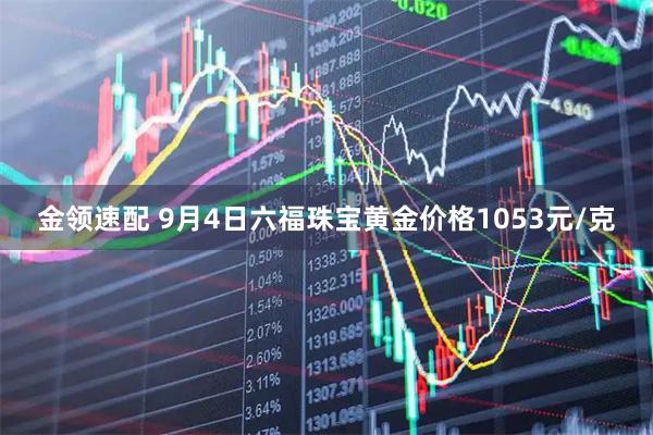金领速配 9月4日六福珠宝黄金价格1053元/克