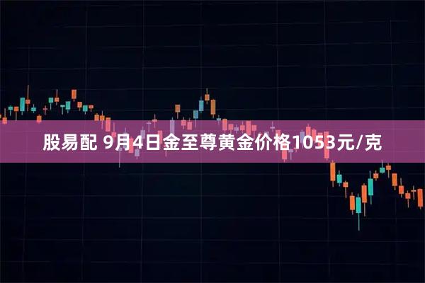 股易配 9月4日金至尊黄金价格1053元/克