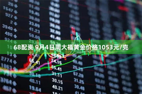 68配资 9月4日周大福黄金价格1053元/克