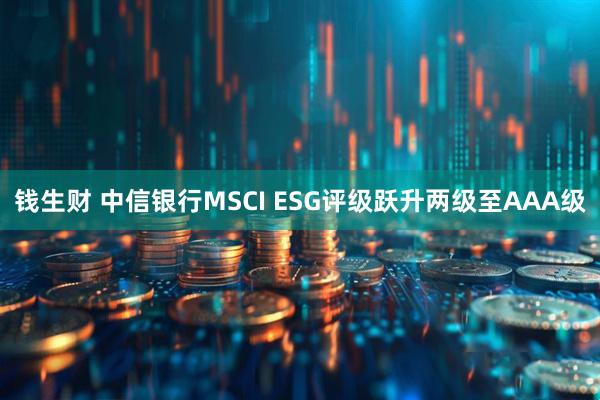 钱生财 中信银行MSCI ESG评级跃升两级至AAA级