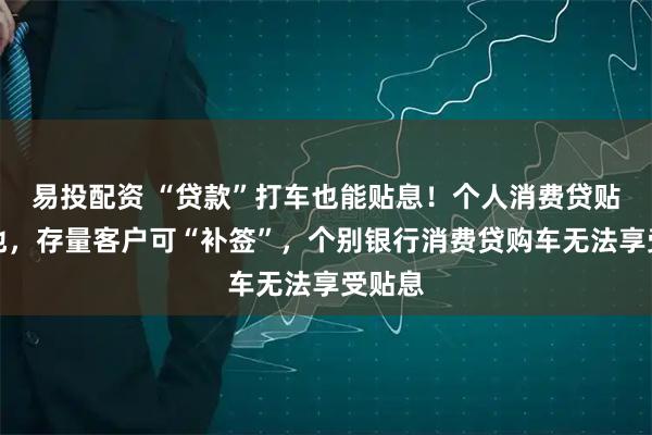易投配资 “贷款”打车也能贴息！个人消费贷贴息落地，存量客户可“补签”，个别银行消费贷购车无法享受贴息