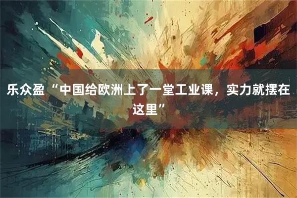 乐众盈 “中国给欧洲上了一堂工业课，实力就摆在这里”