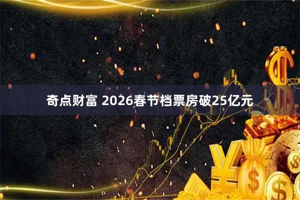 奇点财富 2026春节档票房破25亿元