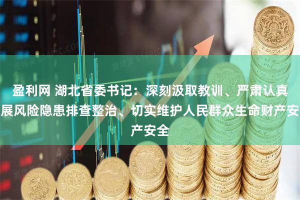 盈利网 湖北省委书记：深刻汲取教训、严肃认真开展风险隐患排查整治、切实维护人民群众生命财产安全