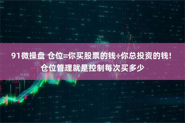 91微操盘 仓位=你买股票的钱÷你总投资的钱! 仓位管理就是控制每次买多少