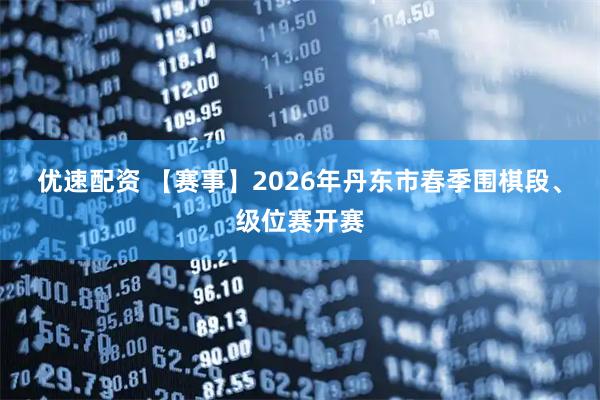 优速配资 【赛事】2026年丹东市春季围棋段、级位赛开赛