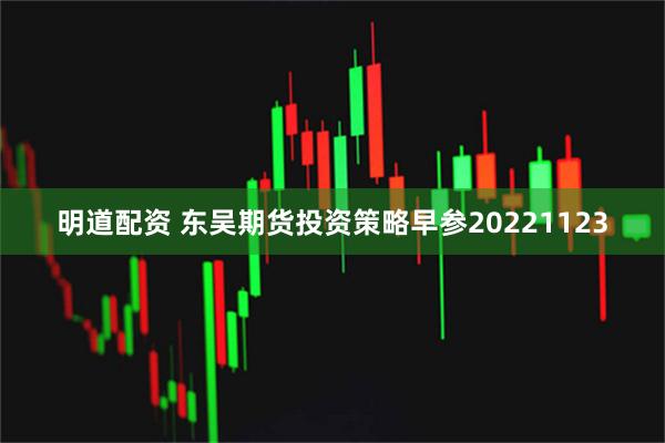 明道配资 东吴期货投资策略早参20221123